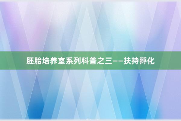 胚胎培养室系列科普之三——扶持孵化