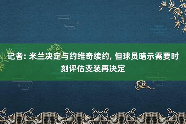 记者: 米兰决定与约维奇续约, 但球员暗示需要时刻评估变装再决定