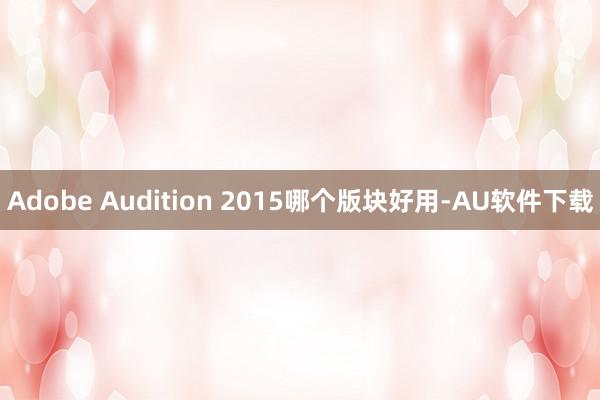 Adobe Audition 2015哪个版块好用-AU软件下载