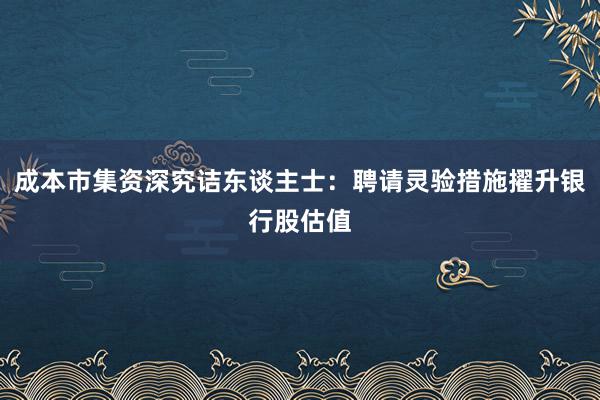 成本市集资深究诘东谈主士：聘请灵验措施擢升银行股估值