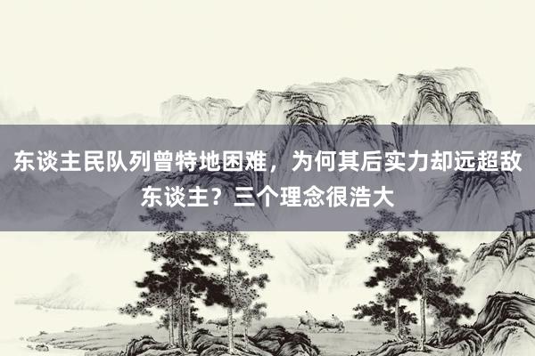 东谈主民队列曾特地困难，为何其后实力却远超敌东谈主？三个理念很浩大