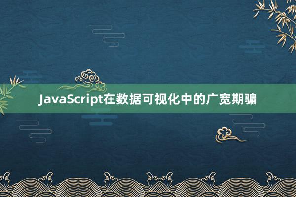 JavaScript在数据可视化中的广宽期骗