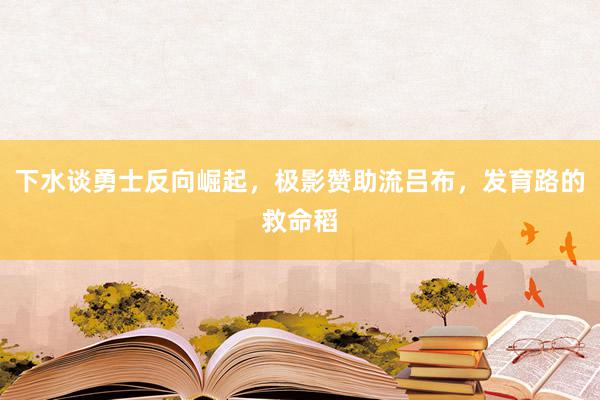 下水谈勇士反向崛起，极影赞助流吕布，发育路的救命稻