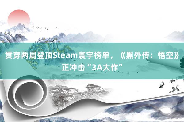 贯穿两周登顶Steam寰宇榜单，《黑外传：悟空》正冲击“3A大作”