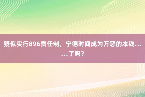 疑似实行896责任制，宁德时间成为万恶的本钱……了吗？