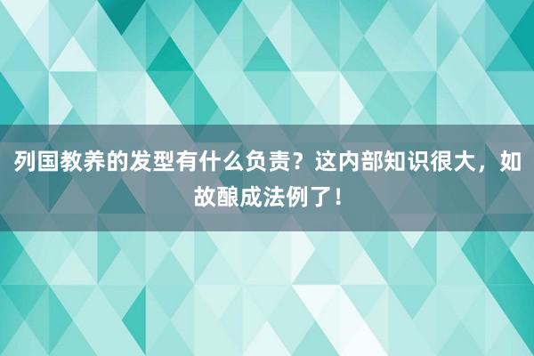 列国教养的发型有什么负责？这内部知识很大，如故酿成法例了！