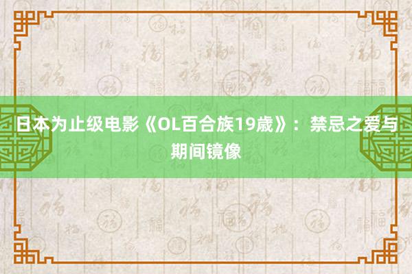 日本为止级电影《OL百合族19歳》：禁忌之爱与期间镜像