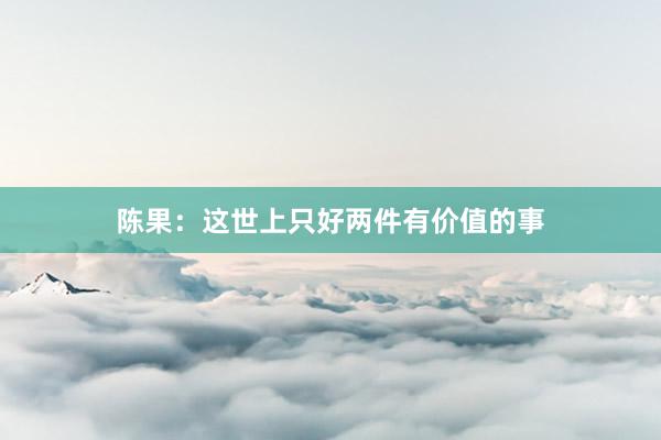 陈果：这世上只好两件有价值的事