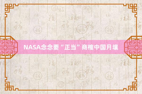 NASA念念要“正当”商榷中国月壤