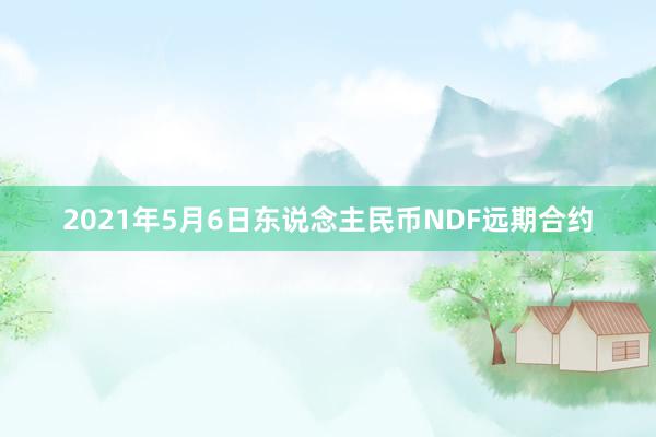 2021年5月6日东说念主民币NDF远期合约