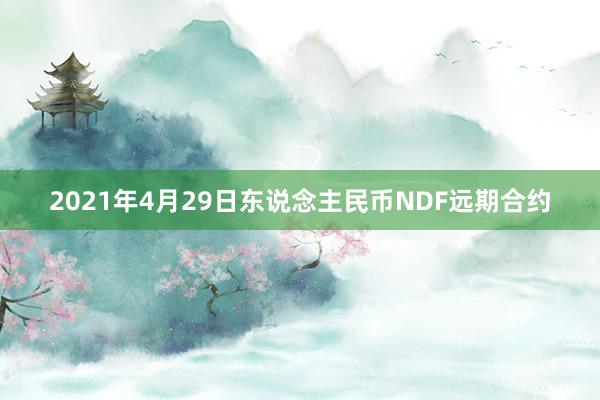 2021年4月29日东说念主民币NDF远期合约