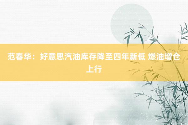 范春华：好意思汽油库存降至四年新低 燃油增仓上行