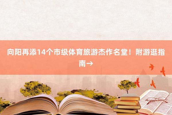 向阳再添14个市级体育旅游杰作名堂！附游逛指南→