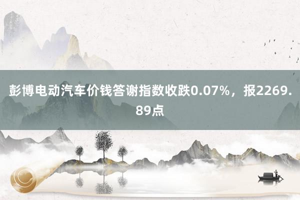 彭博电动汽车价钱答谢指数收跌0.07%，报2269.89点