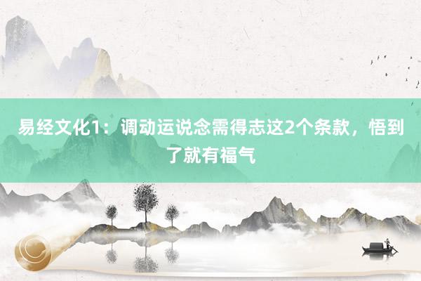 易经文化1：调动运说念需得志这2个条款，悟到了就有福气