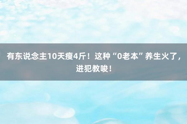 有东说念主10天瘦4斤！这种“0老本”养生火了，进犯教唆！