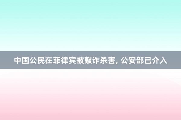 中国公民在菲律宾被敲诈杀害, 公安部已介入