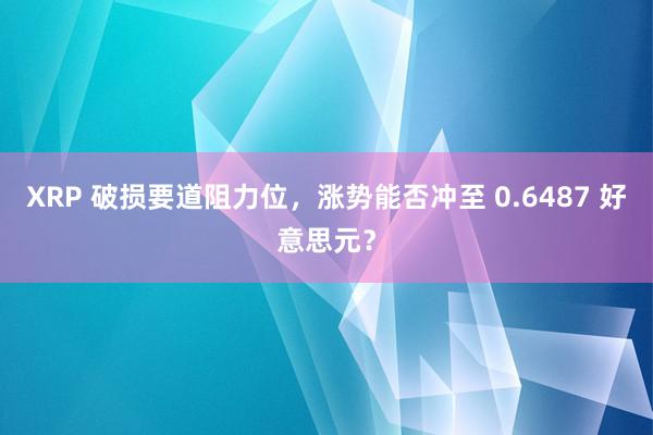 XRP 破损要道阻力位，涨势能否冲至 0.6487 好意思元？