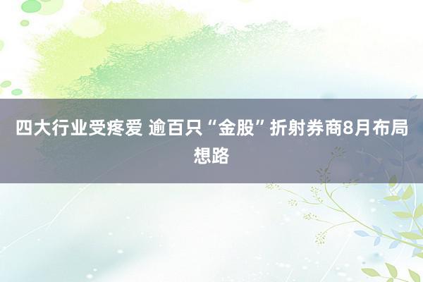 四大行业受疼爱 逾百只“金股”折射券商8月布局想路