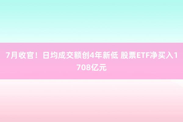 7月收官！日均成交额创4年新低 股票ETF净买入1708亿元