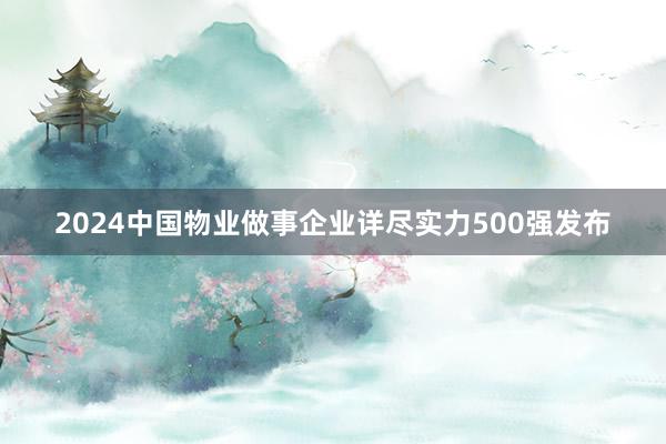 2024中国物业做事企业详尽实力500强发布