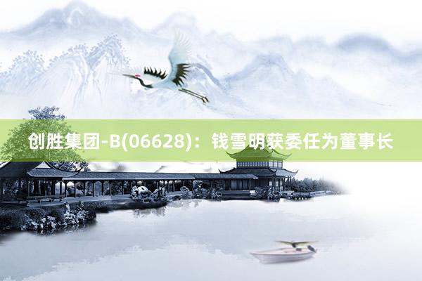 创胜集团-B(06628)：钱雪明获委任为董事长