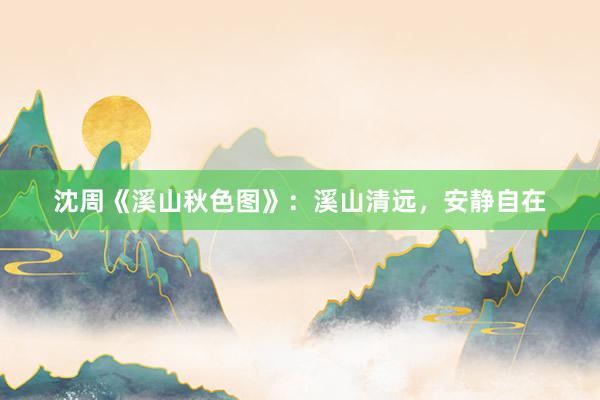 沈周《溪山秋色图》：溪山清远，安静自在