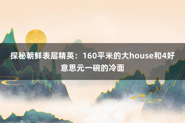 探秘朝鲜表层精英：160平米的大house和4好意思元一碗的冷面