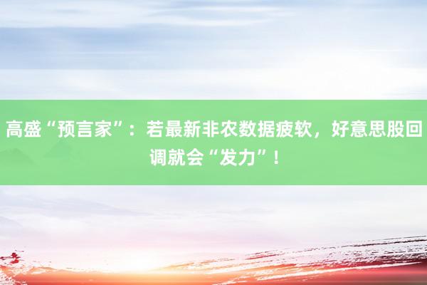 高盛“预言家”：若最新非农数据疲软，好意思股回调就会“发力”！