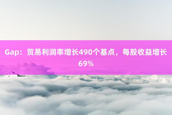 Gap：贸易利润率增长490个基点，每股收益增长69%