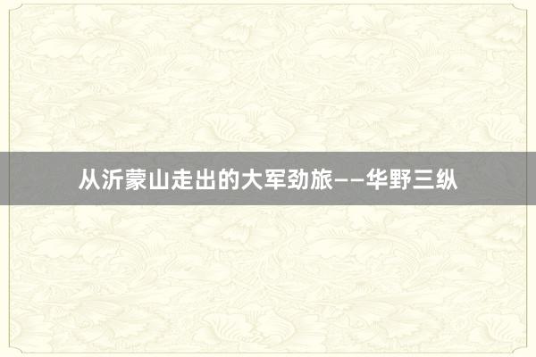 从沂蒙山走出的大军劲旅——华野三纵