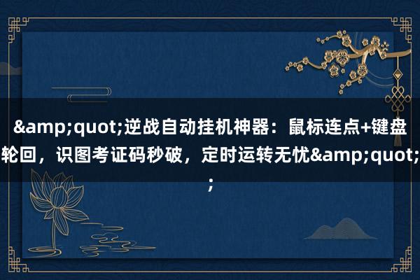 &quot;逆战自动挂机神器：鼠标连点+键盘轮回，识图考证码秒破，定时运转无忧&quot;