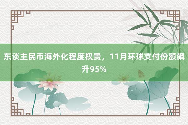 东谈主民币海外化程度权贵，11月环球支付份额飙升95%