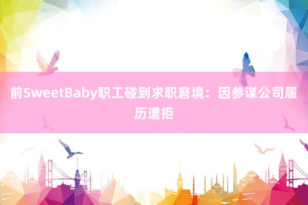 前SweetBaby职工碰到求职窘境：因参谋公司履历遭拒