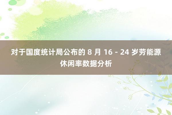 对于国度统计局公布的 8 月 16 - 24 岁劳能源休闲率数据分析