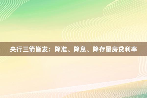 央行三箭皆发：降准、降息、降存量房贷利率