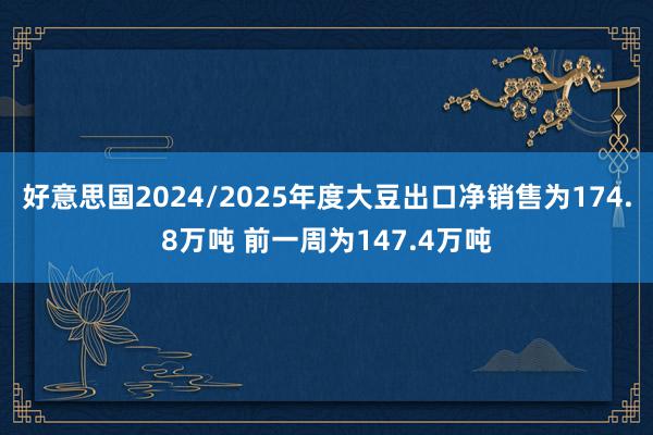 好意思国2024/2025年度大豆出口净销售为174.8万吨 前一周为147.4万吨