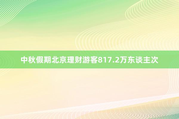 中秋假期北京理财游客817.2万东谈主次