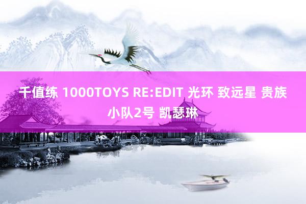 千值练 1000TOYS RE:EDIT 光环 致远星 贵族小队2号 凯瑟琳