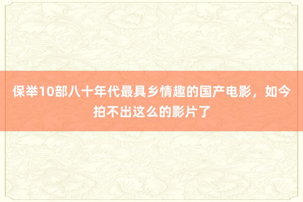 保举10部八十年代最具乡情趣的国产电影，如今拍不出这么的影片了